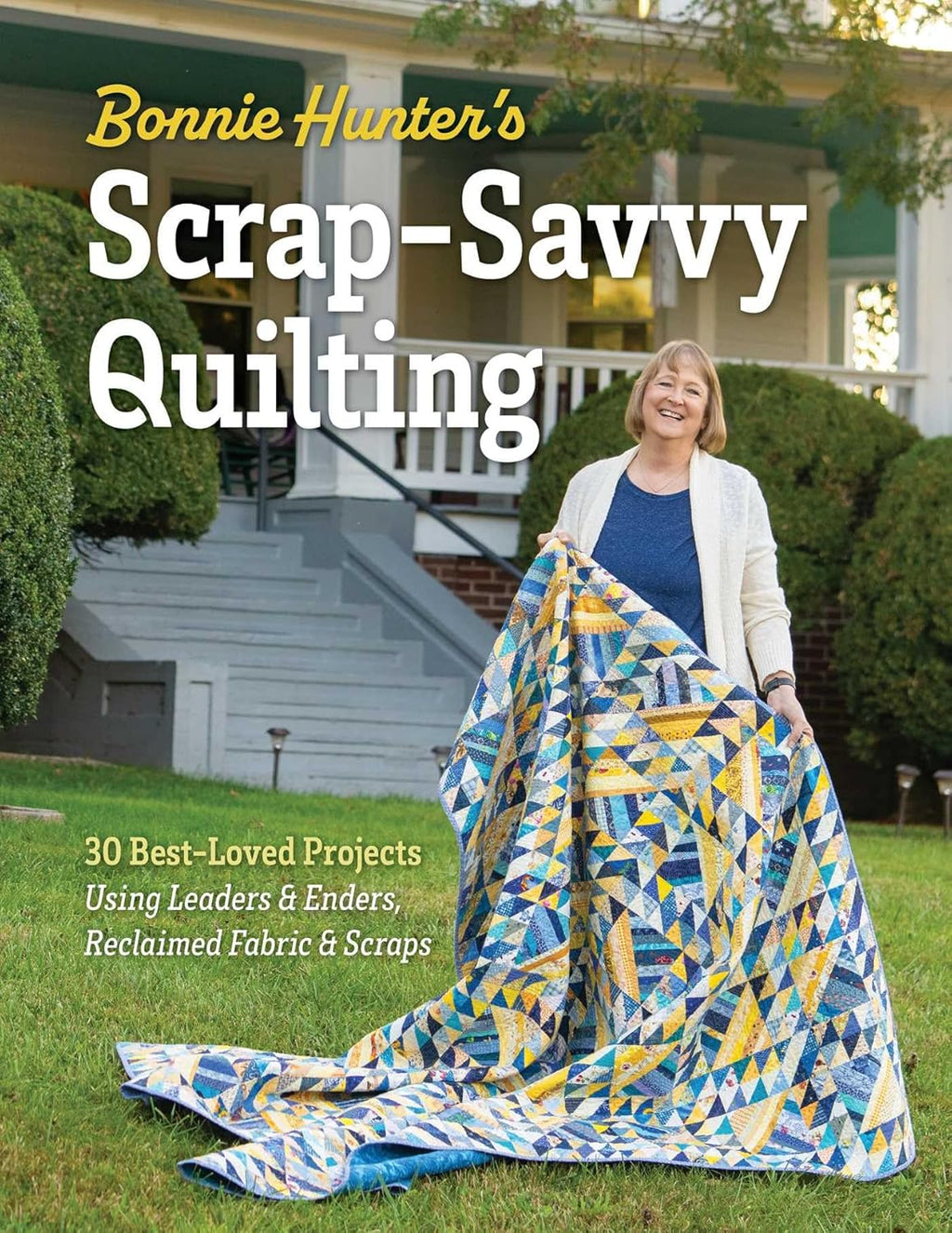 Bonnie Hunter's Scrap-Savvy Quilting: 30 Best-Loved Projects Using Leaders & Enders, Reclaimed Fabric & Scraps by Bonnie K. Hunter
