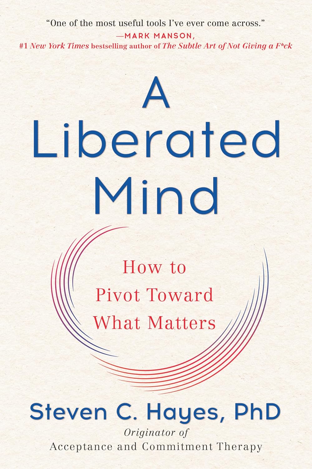 A Liberated Mind: How to Pivot Toward What Matters by Steven C. Hayes PhD
