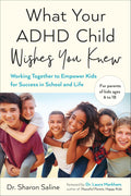 What Your ADHD Child Wishes You Knew: Working Together to Empower Kids for Success in School and Life by Dr. Sharon Saline