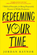 Redeeming Your Time: 7 Biblical Principles for Being Purposeful, Present, and Wildly Productive by Jordan Raynor