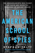The American School of Spies: The Archaeologists Who Fought the Nazis and Saved the Treasures of Ancient Greece by Stephan Talty