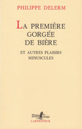 La Premiere Gorgee de Biere et Autres Plaisirs Minuscules (L'arpenteur) by Philippe Delerm