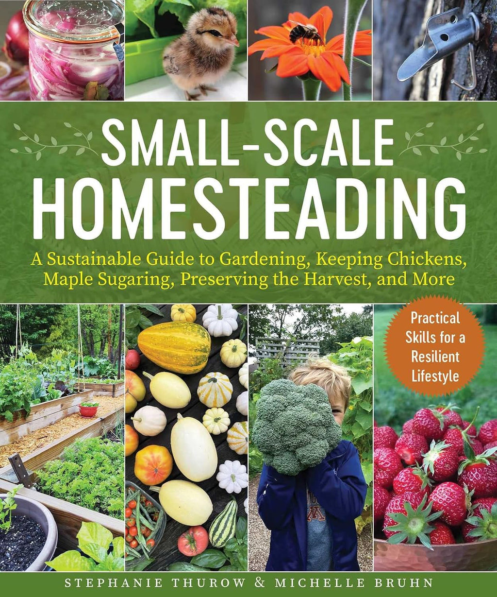 Small-Scale Homesteading: A Sustainable Guide to Gardening, Keeping Chickens, Maple Sugaring, Preserving the Harvest, and More by Michelle Bruhn