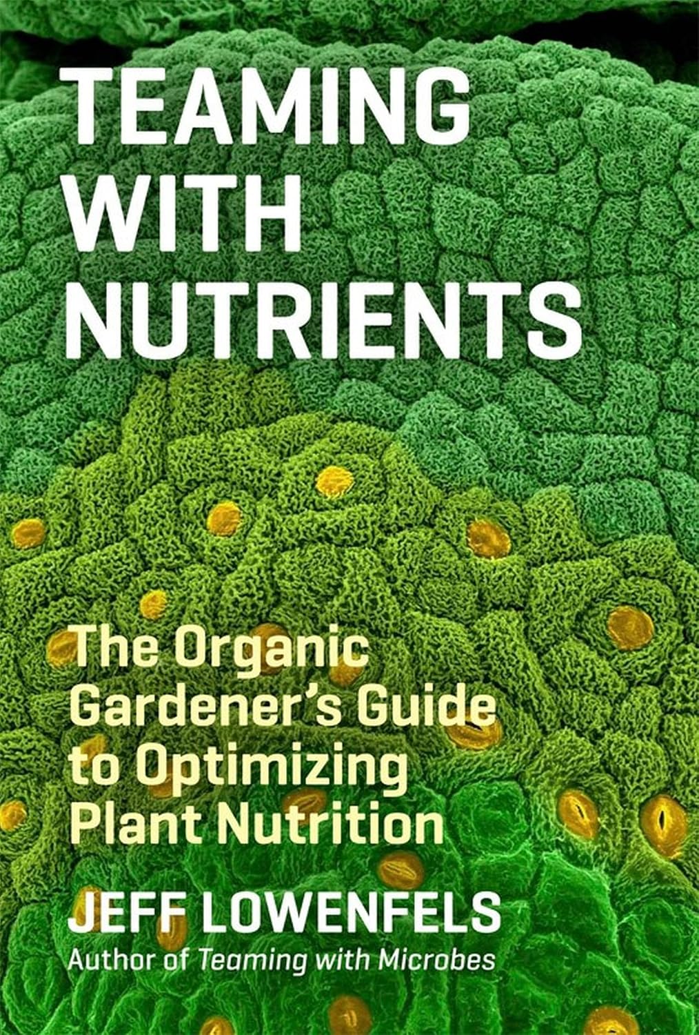 Teaming with Nutrients: The Organic Gardener’s Guide to Optimizing Plant Nutrition by Jeff Lowenfels