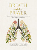 Breath as Prayer: Calm Your Anxiety, Focus Your Mind, and Renew Your Soul (80+ Breath Prayers and Devotional Meditations) – The Perfect Christian Gift for Women by Jennifer Tucker
