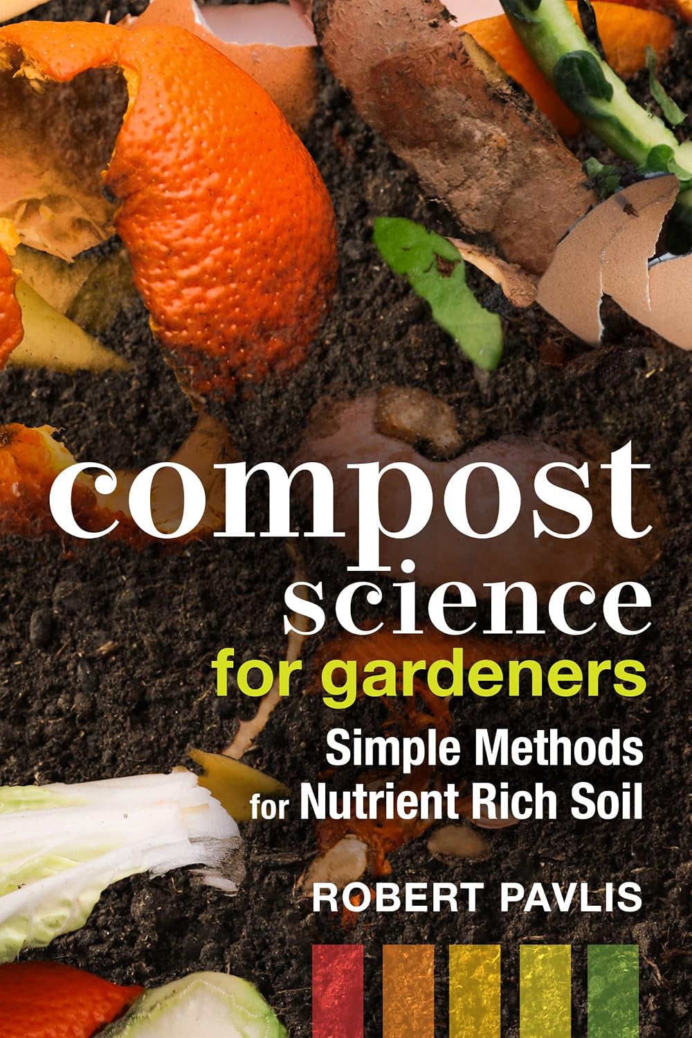 Compost Science for Gardeners: Simple Methods for Nutrient-Rich Soil (Garden Science Series, 3) by Robert Pavlis