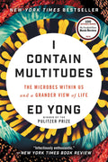 I Contain Multitudes: The Microbes Within Us and a Grander View of Life by Ed Yong