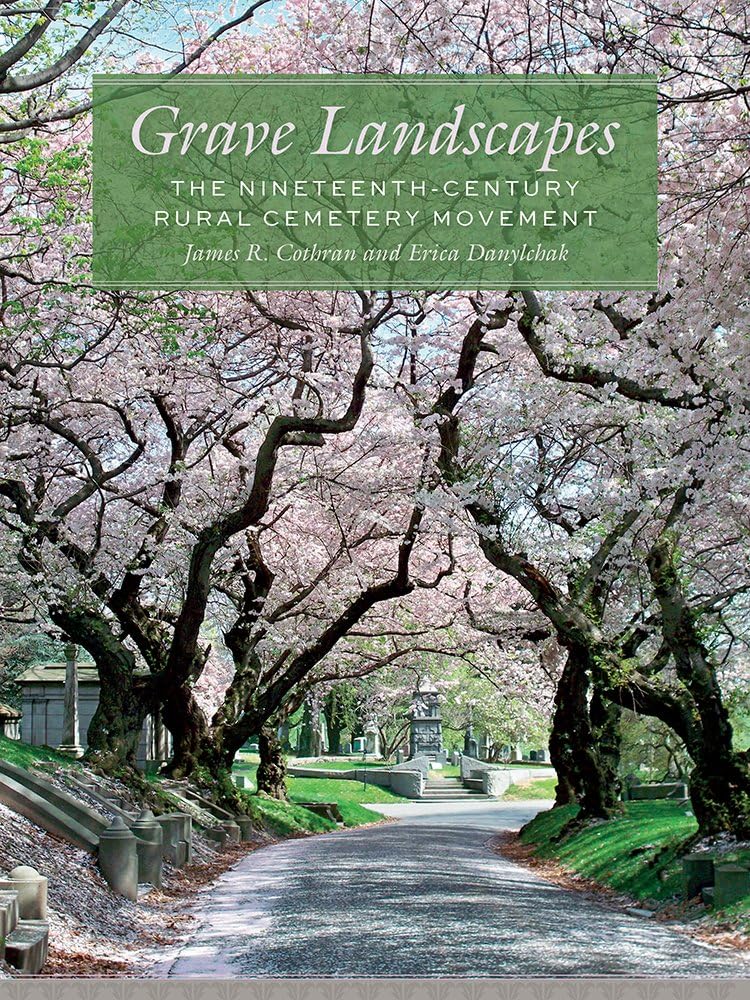 Grave Landscapes: The Nineteenth-Century Rural Cemetery Movement by James R. Cothran