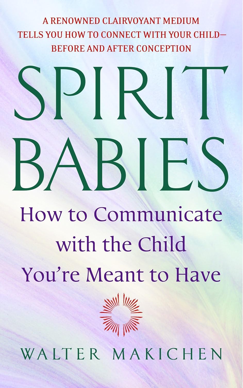 Spirit Babies: How to Communicate with the Child You're Meant to Have by Walter Makichen