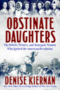 Obstinate Daughters: The Rebels, Writers, and Renegade Women Who Ignited the American Revolution by Denise Kiernan