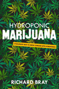 Hydroponic Marijuana: 3 Foolproof Ways to Grow Cannabis with Hydroponics (Urban Homesteading) by Richard Bray