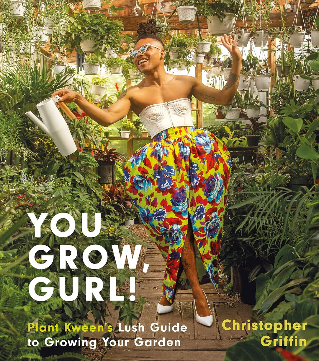 You Grow, Gurl!: Plant Kween's Lush Guide to Growing Your Garden by Christopher Griffin
