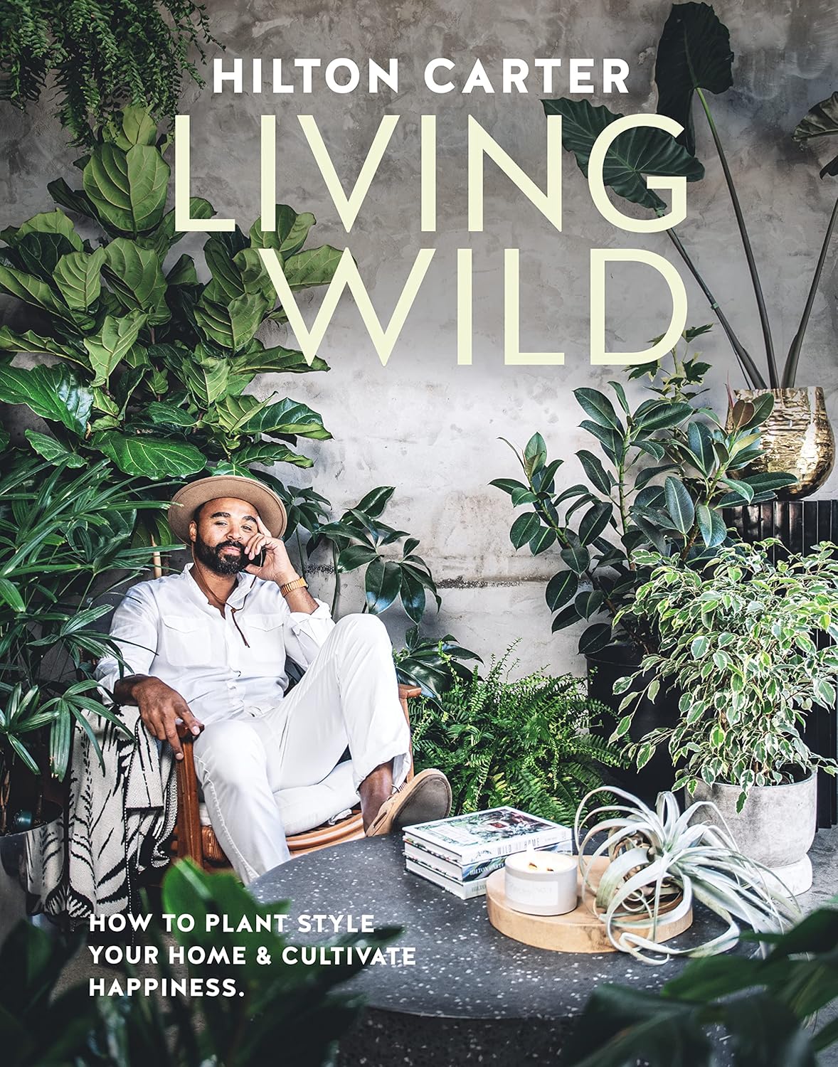 Living Wild: How to plant style your home and cultivate happiness by Hilton Carter