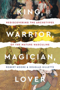 King, Warrior, Magician, Lover: Rediscovering Masculinity Through the Lens of Archetypal Psychology - A Journey into the Male Psyche and Its Four Essential Aspects by Robert Moore