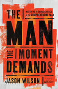 The Man the Moment Demands: Master the 10 Characteristics of the Comprehensive Man – The Perfect Father’s Day Gift for Christian Dads by Jason Wilson