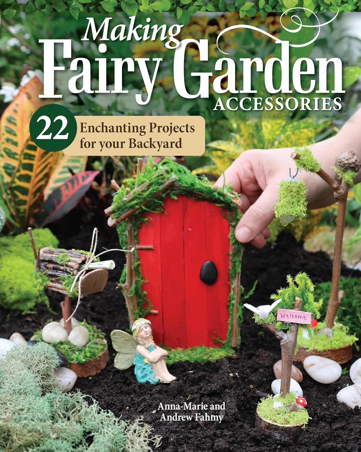 Making Fairy Garden Accessories: 22 Enchanting Projects for Your Backyard (Fox Chapel Publishing) Craft Fairy Houses, a Gnome Garden, a Swing, a Wishing Well, and More, Plus Learn How to Add Lighting by Anna-Marie Fahmy