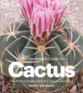 The Gardener's Guide to Cactus: The 100 Best Paddles, Barrels, Columns, and Globes by Scott Calhoun