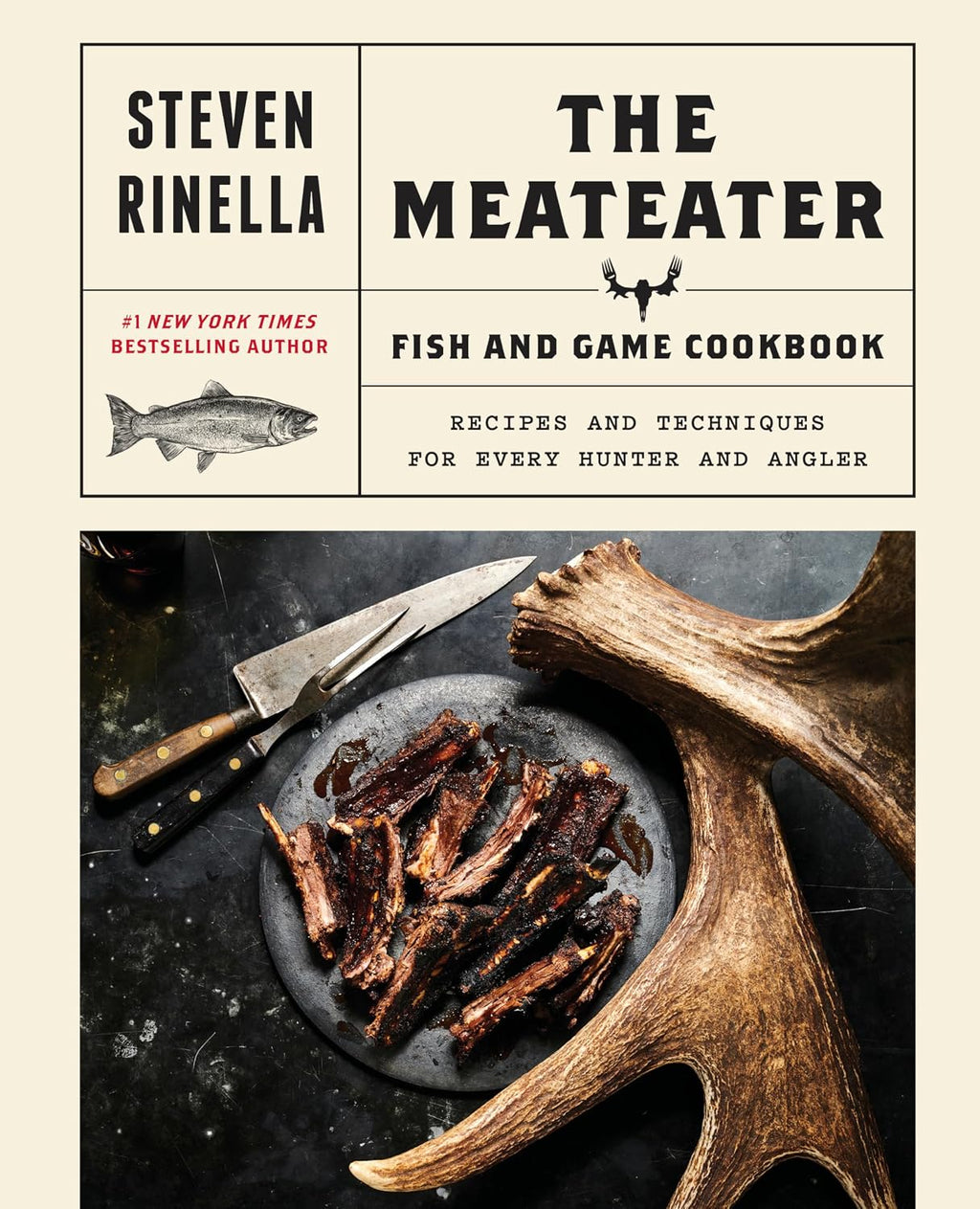 The MeatEater Fish and Game Cookbook: Recipes and Techniques for Every Hunter and Angler by Steven Rinella