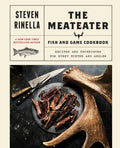 The MeatEater Fish and Game Cookbook: Recipes and Techniques for Every Hunter and Angler by Steven Rinella