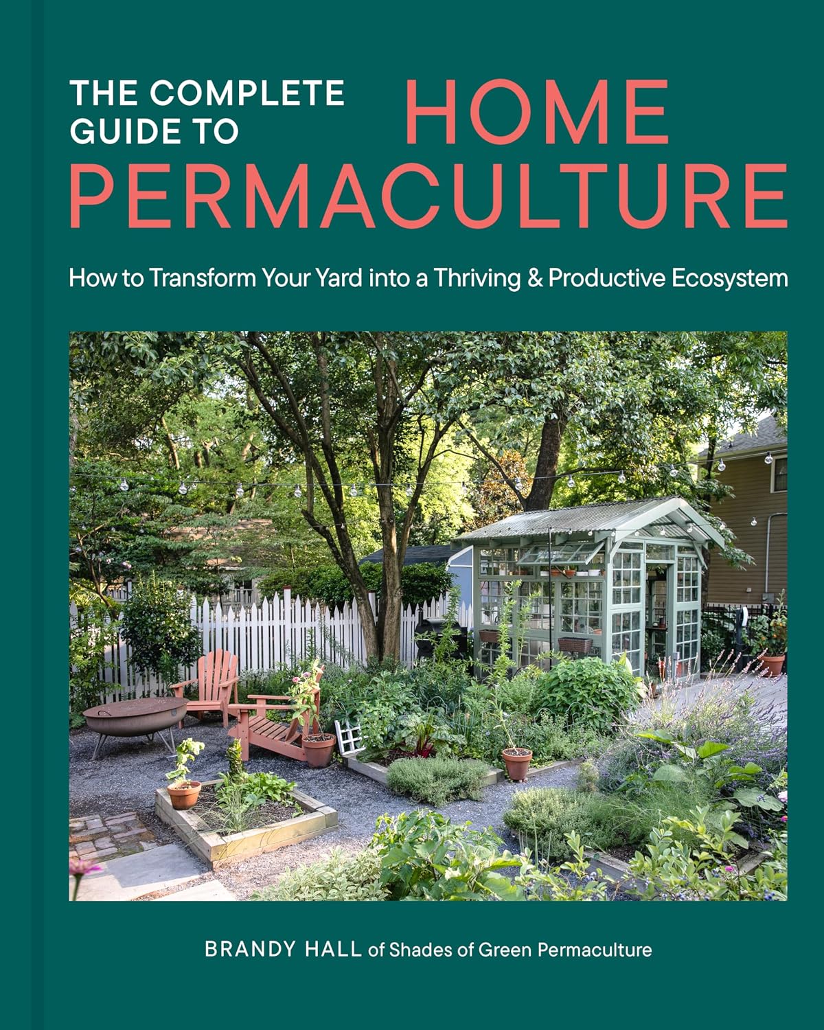 The Complete Guide to Home Permaculture: How to Transform Your Yard into a Thriving and Productive Ecosystem by Brandy Hall