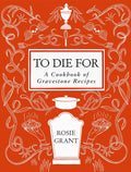 To Die For: A Cookbook of Gravestone Recipes by Rosie Grant