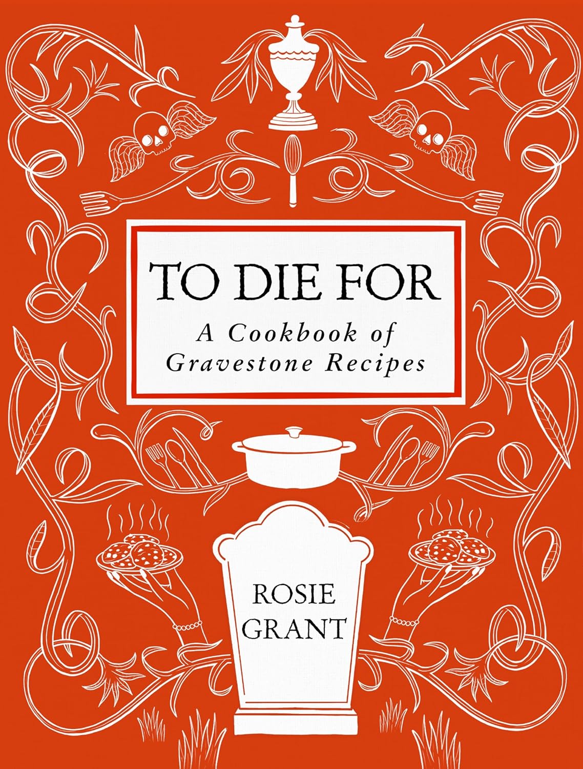 To Die For: A Cookbook of Gravestone Recipes by Rosie Grant