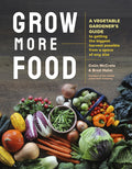 Grow More Food: A Vegetable Gardener's Guide to Getting the Biggest Harvest Possible from a Space of Any Size by Colin McCrate