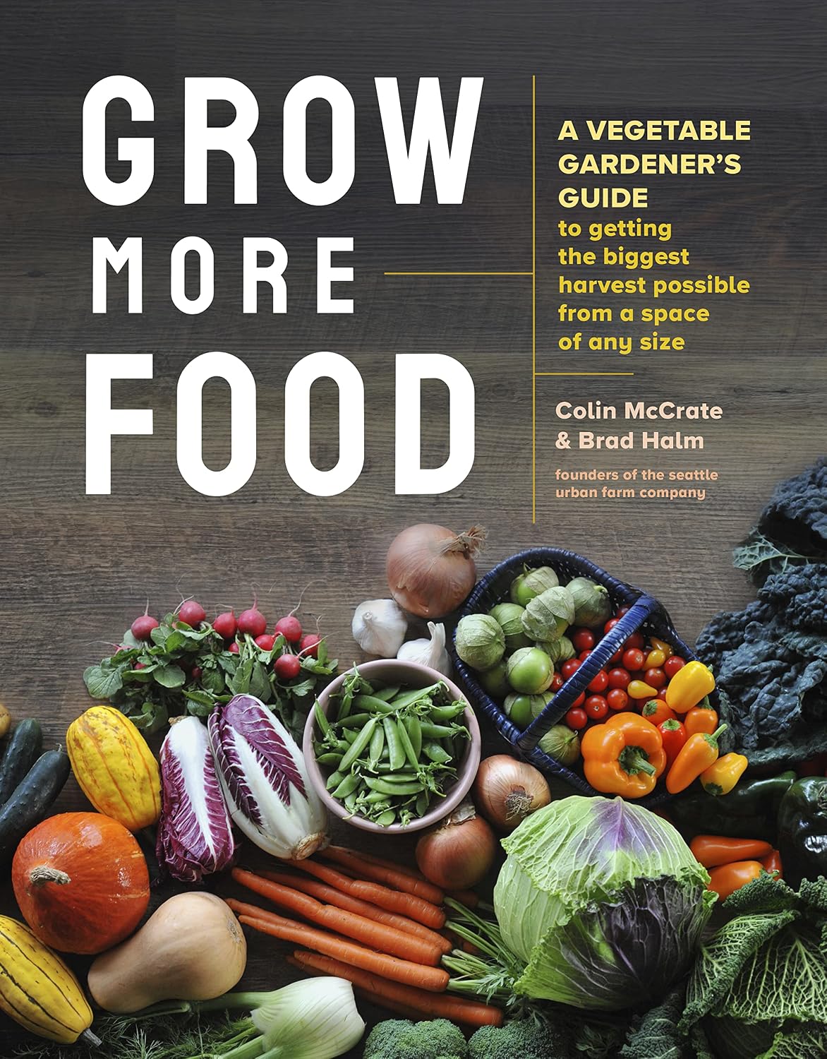 Grow More Food: A Vegetable Gardener's Guide to Getting the Biggest Harvest Possible from a Space of Any Size by Colin McCrate