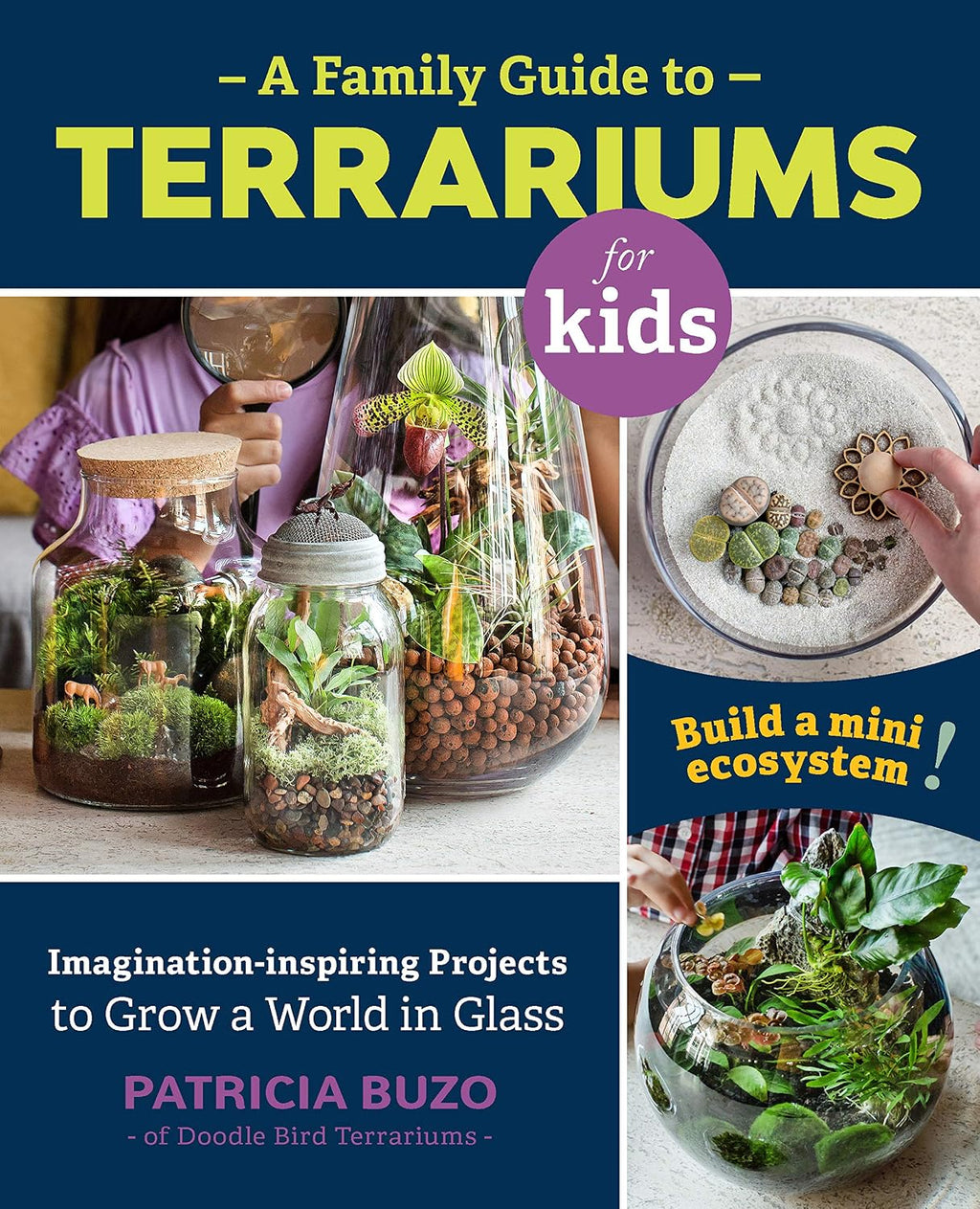 Family Guide to Terrariums for Kids: Imagination-inspiring Projects to Grow a World in Glass - Build a mini ecosystem by Patricia Buzo