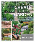 How to Create Your Garden: Ideas and Advice for Transforming Your Outdoor Space by Adam Frost
