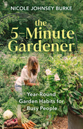The 5-Minute Gardener: Year-Round Garden Habits for Busy People by Nicole Johnsey Burke