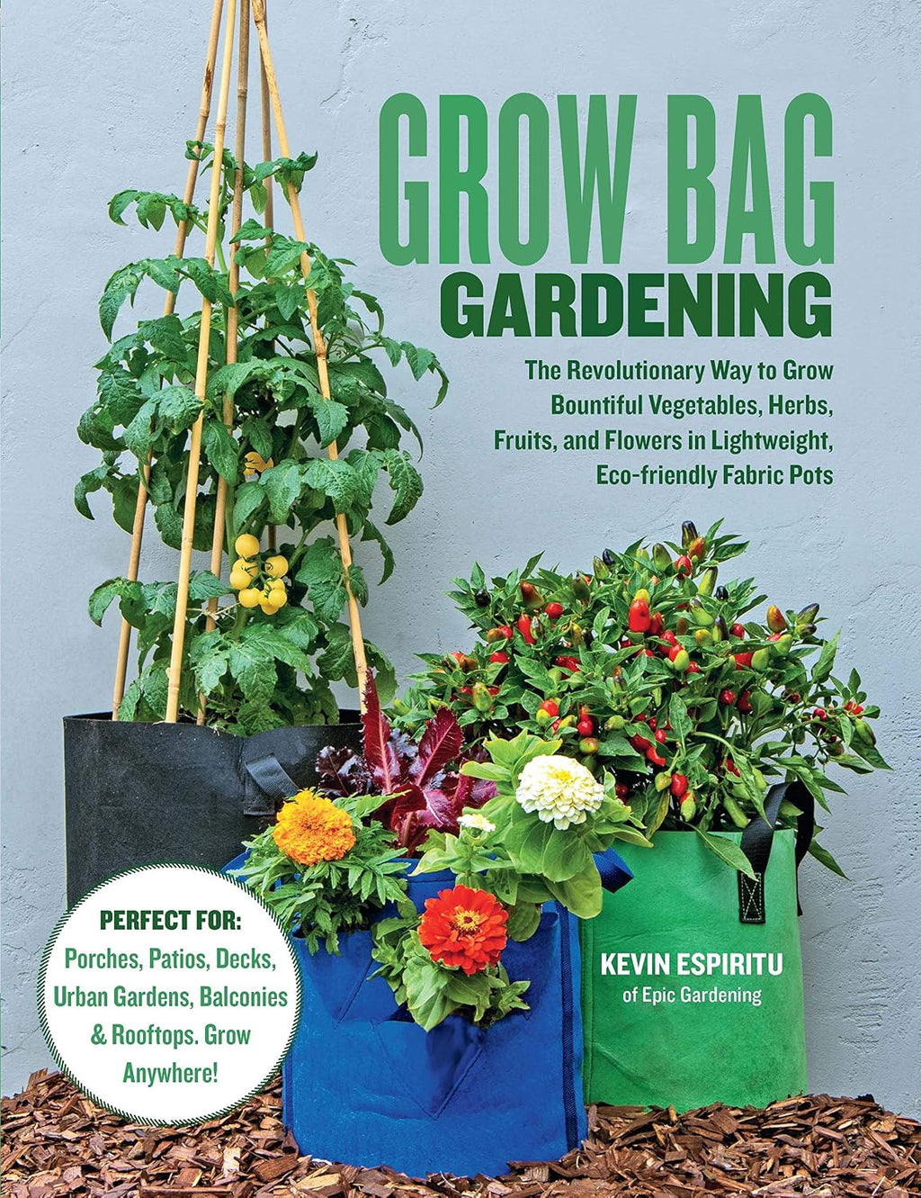 Grow Bag Gardening: The Revolutionary Way to Grow Bountiful Vegetables, Herbs, Fruits, and Flowers in Lightweight, Eco-friendly Fabric Pots - Perfect ... Gardens, Balconies & Rooftops. Grow Anywhere! by Kevin Espiritu