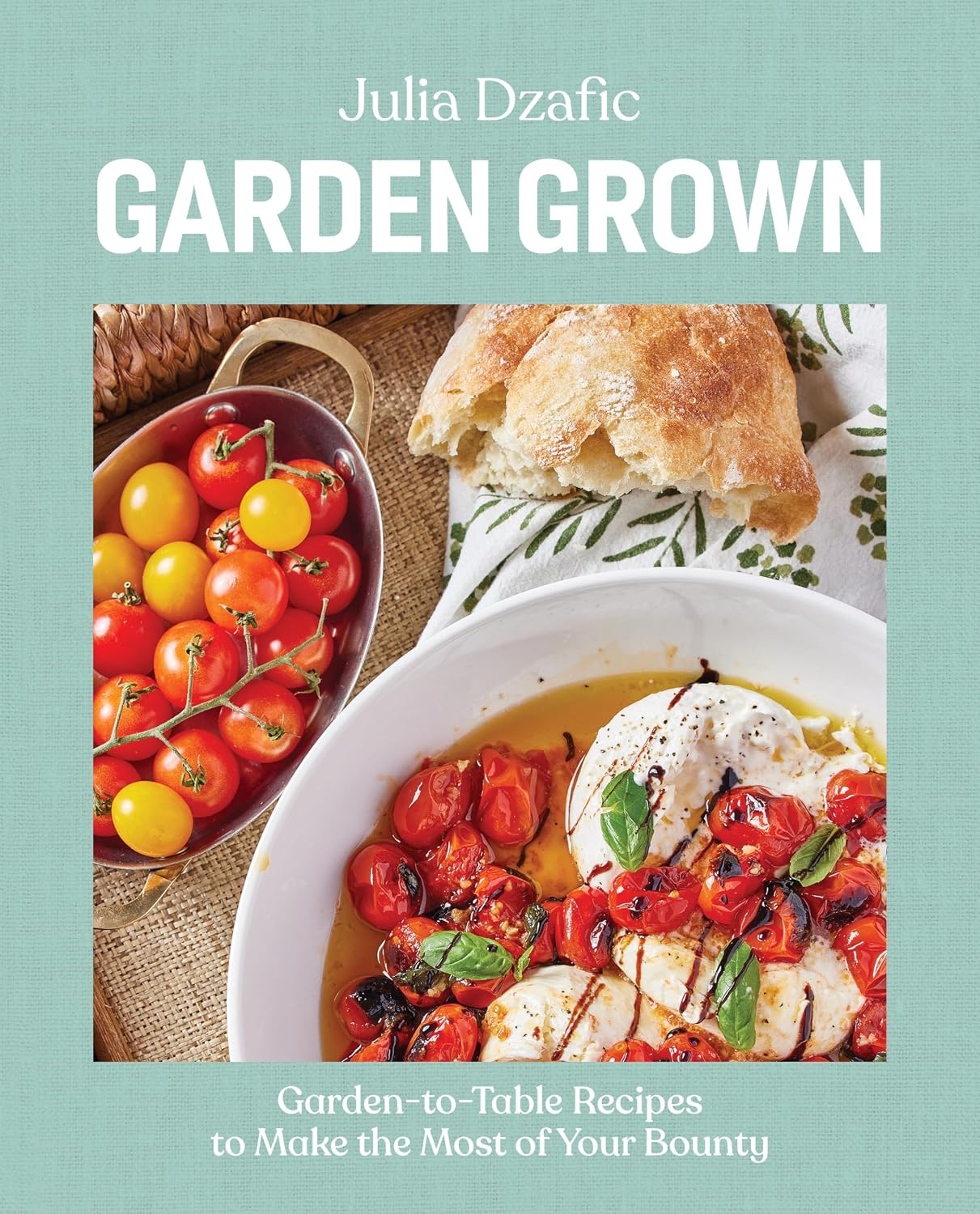 Garden Grown: Garden-to-Table Recipes to Make the Most of Your Bounty: A Cookbook by Julia Dzafic