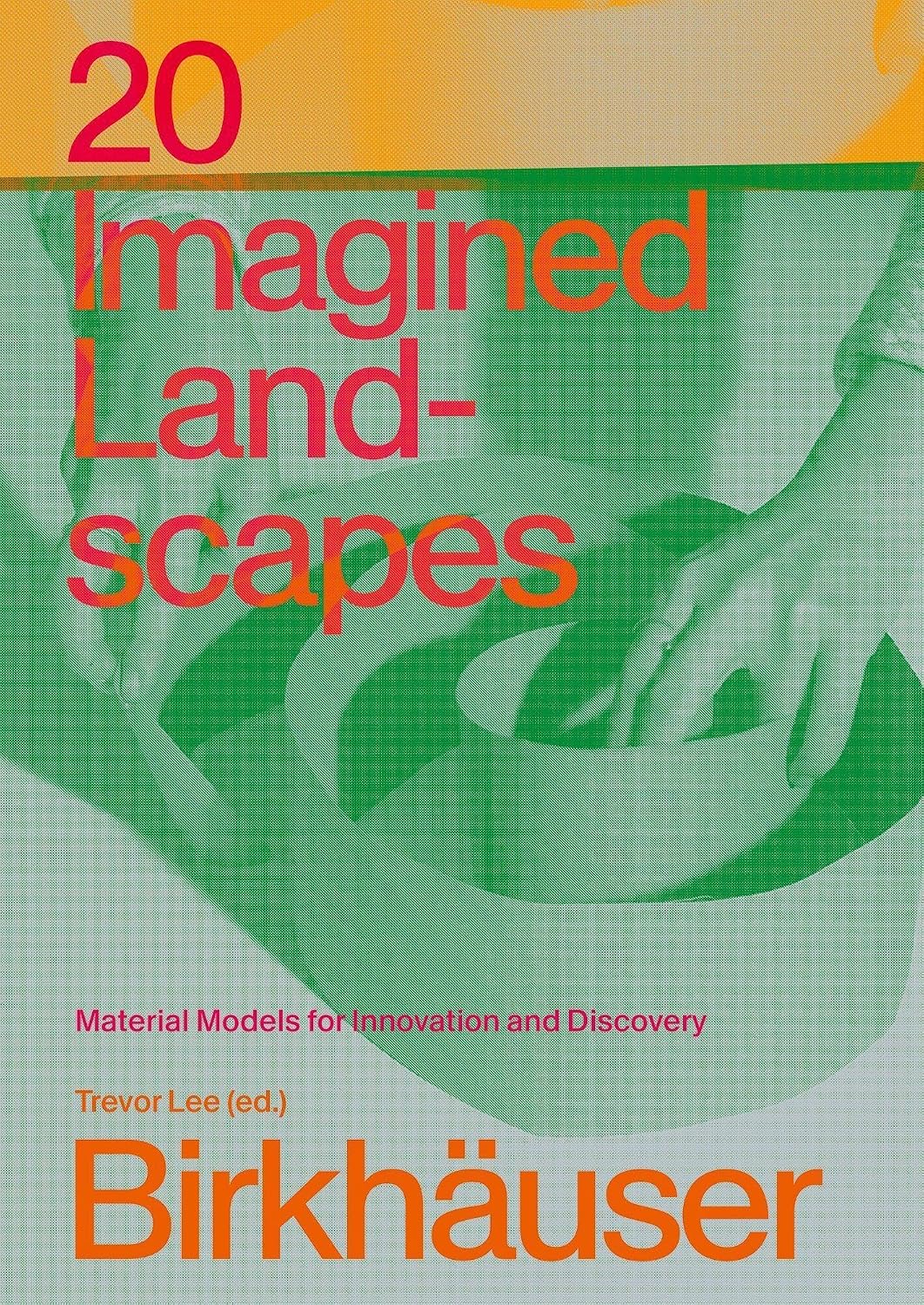 20 Imagined Landscapes: Material Models for Innovation and Discovery by Trevor Lee