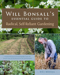 Will Bonsall's Essential Guide to Radical, Self-Reliant Gardening: Innovative Techniques for Growing Vegetables, Grains, and Perennial Food Crops with Minimal Fossil Fuel and Animal Inputs by Will Bonsall