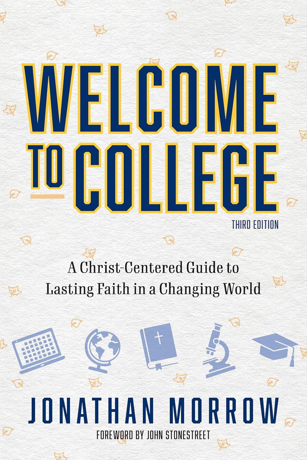 Welcome to College, 3rd Edition: A Christ Centered Guide to Lasting Faith in a Changing World by Jonathan Morrow