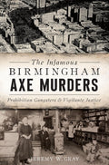 The Infamous Birmingham Axe Murders: Prohibition Gangsters & Vigilante Justice (True Crime) by Jeremy W. Gray