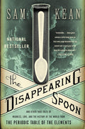 The Disappearing Spoon: And Other True Tales of Madness, Love, and the History of the World from the Periodic Table of the Elements by Sam Kean
