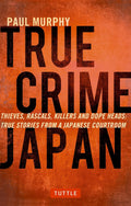 True Crime Japan: Thieves, Rascals, Killers and Dope Heads: True Stories from a Japanese Courtroom by Paul Murphy