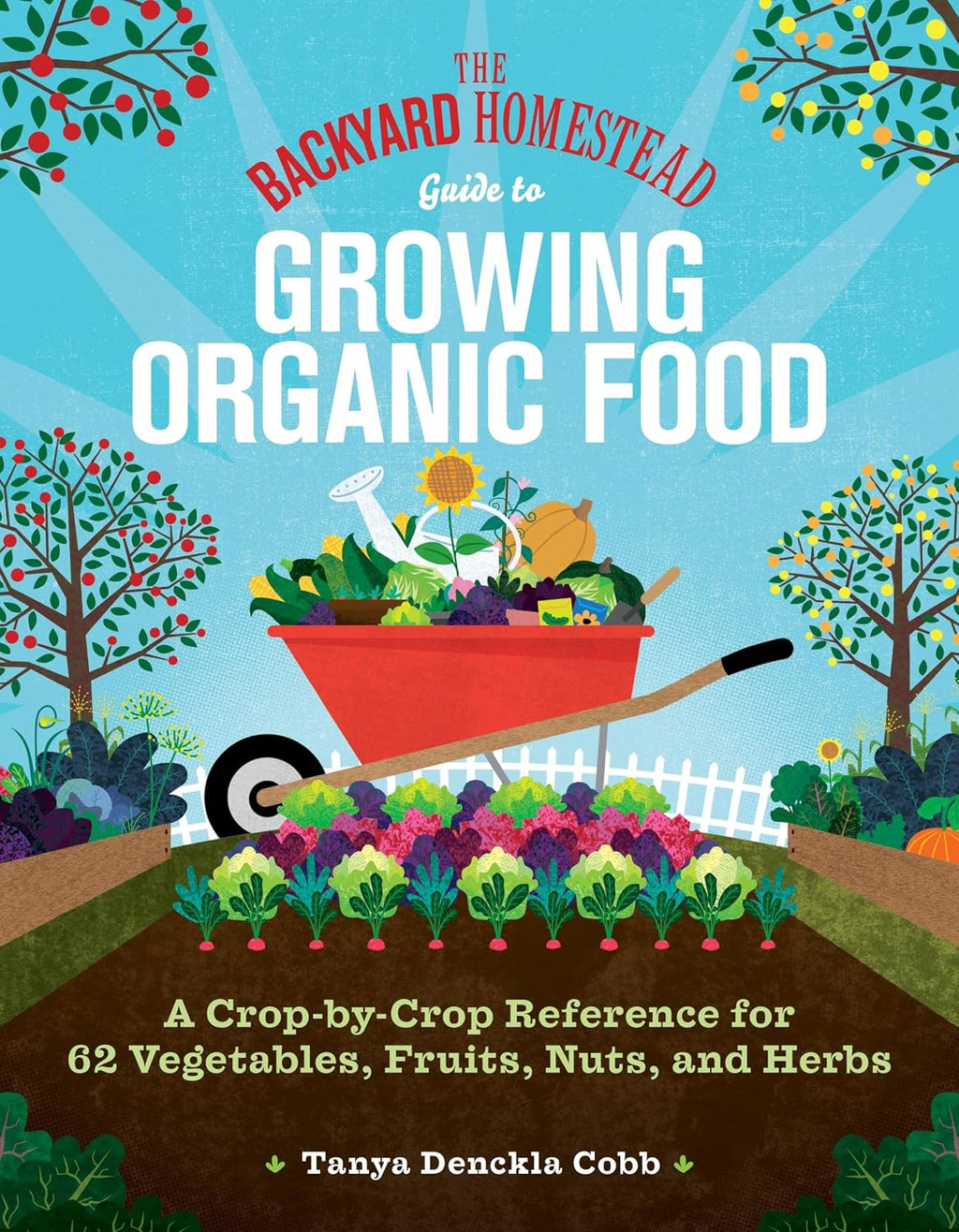 The Backyard Homestead Guide to Growing Organic Food: A Crop-by-Crop Reference for 62 Vegetables, Fruits, Nuts, and Herbs by Tanya Denckla Cobb