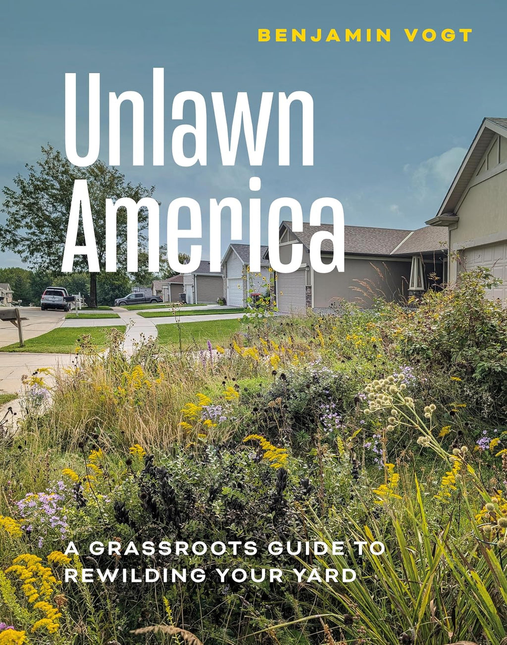 Unlawn America: A Grassroots Guide to Rewilding Your Yard by Benjamin Vogt