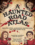 A Haunted Road Atlas: Sinister Stops, Dangerous Destinations, and True Crime Tales (Volume 1) by Christine Schiefer