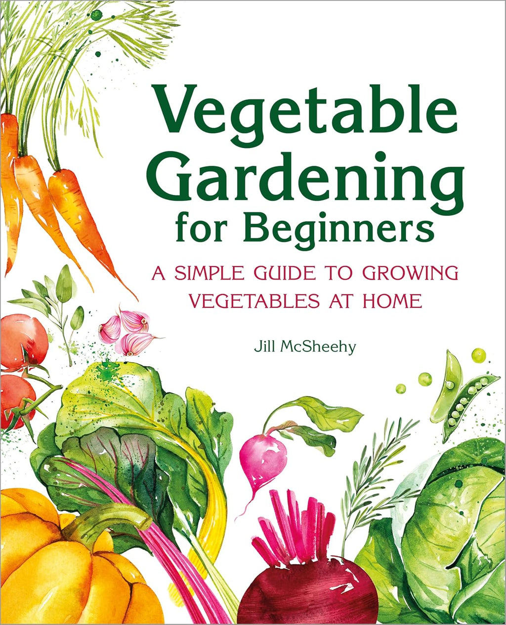 Vegetable Gardening for Beginners: A Simple Guide to Growing Vegetables at Home by Jill McSheehy
