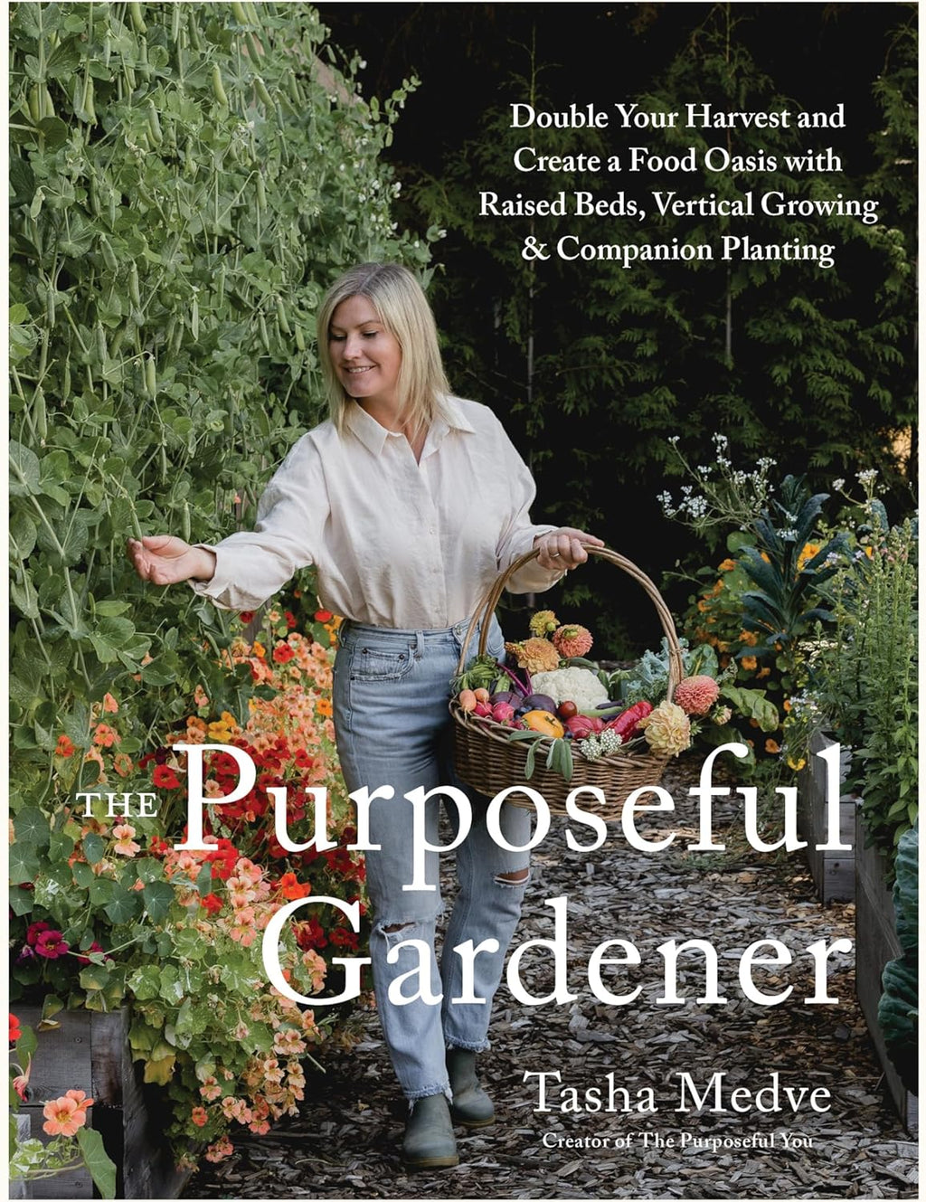 The Purposeful Gardener: Double Your Harvest & Create a Food Oasis with Raised Beds, Vertical Growing & Companion Planting by Tasha Medve