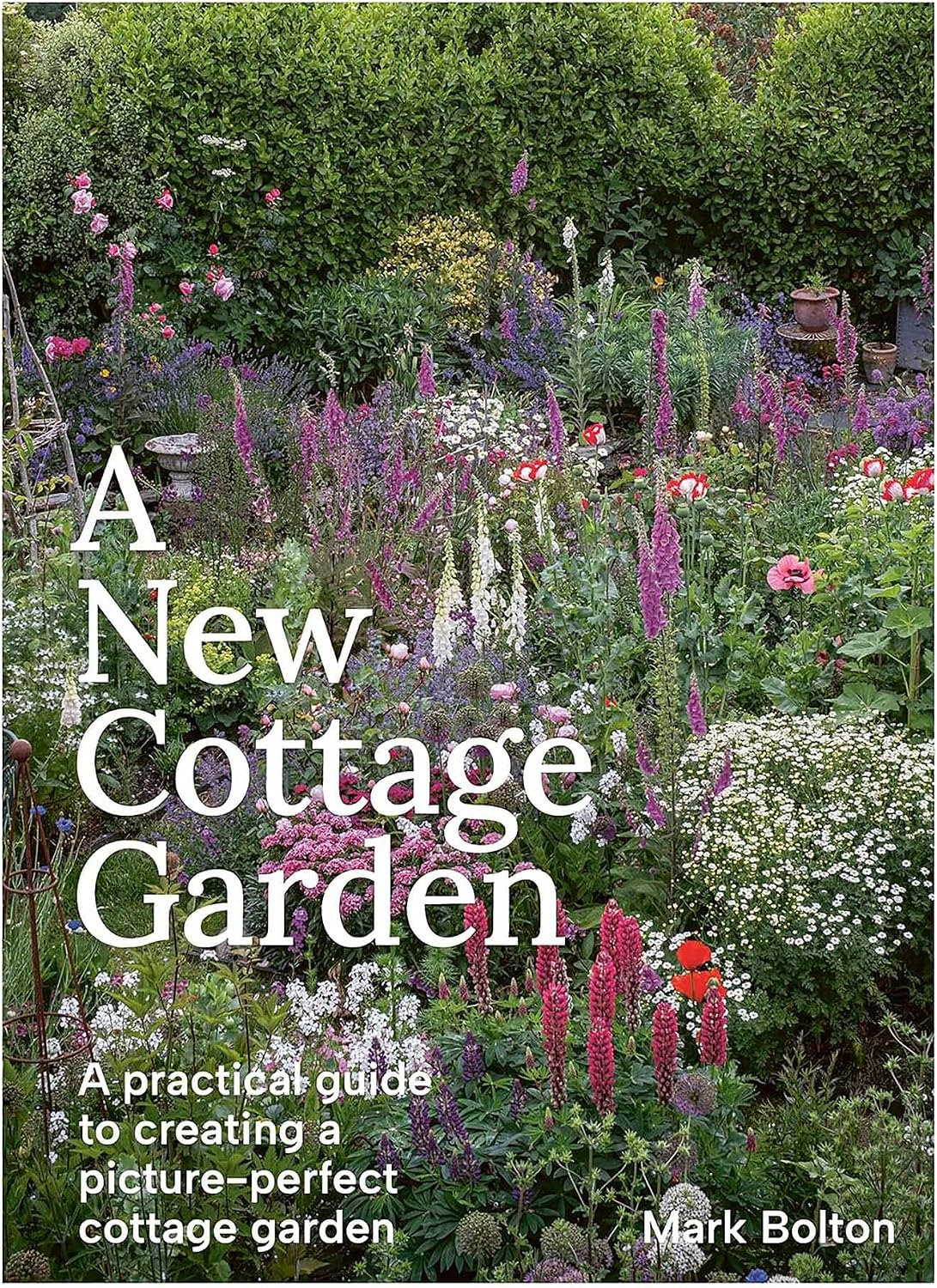 A New Cottage Garden: A practical guide to creating a picture-perfect cottage garden by Mark Bolton