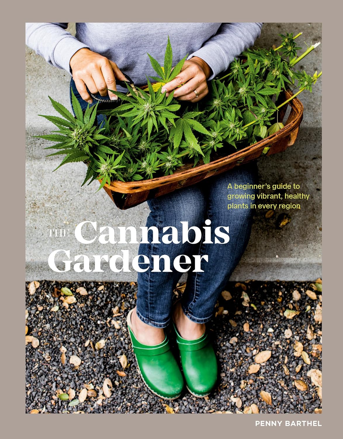 The Cannabis Gardener: A Beginner's Guide to Growing Vibrant, Healthy Plants in Every Region [A Marijuana Gardening Book] by Penny Barthel