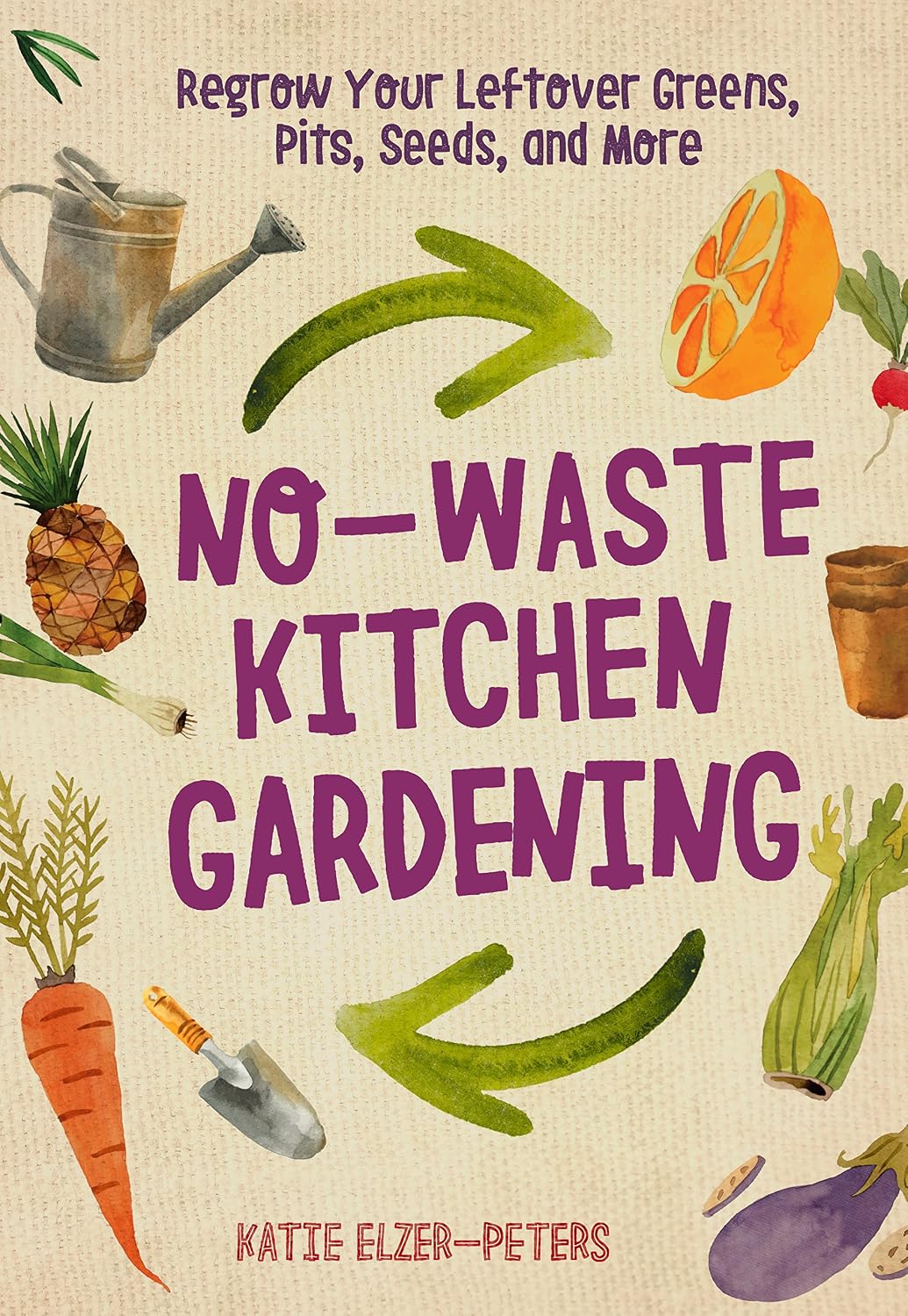 No-Waste Kitchen Gardening: Regrow Your Leftover Greens, Stalks, Seeds, and More (No-Waste Gardening) by Katie Elzer-Peters
