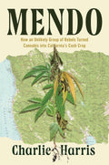 Mendo: How an Unlikely Group of Rebels Turned Cannabis into California's Cash Crop by Charlie Harris
