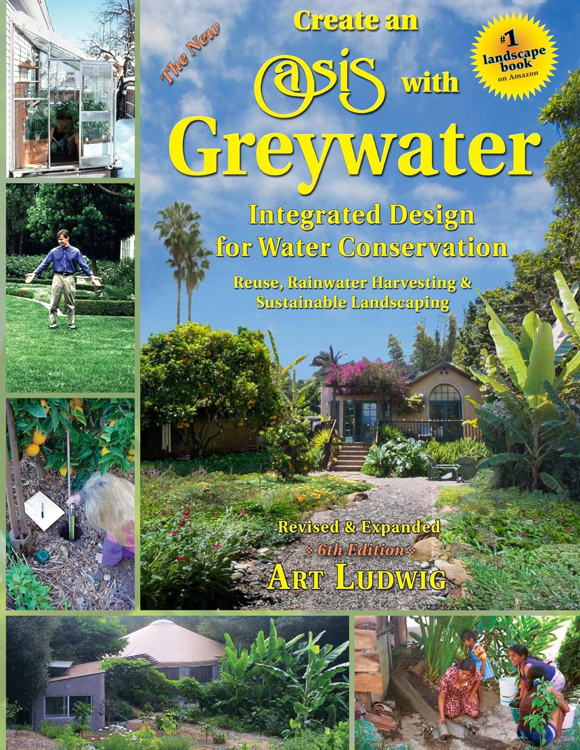 The New Create an Oasis with Greywater 6th Ed: Integrated Design for Water Conservation, Reuse, Rainwater Harvesting, and Sustainable Landscaping by Art Ludwig