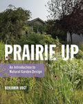 Prairie Up: An Introduction to Natural Garden Design by Benjamin Vogt